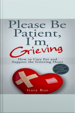 Please Be Patient, Im Grieving: How To Care For And Support The Grieving Heart