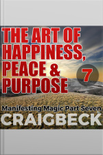 The Art Of Happiness, Peace  Purpose: Manifesting Magic Part 7