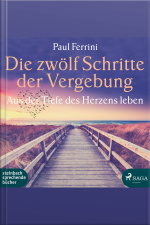 Die Zwölf Schritte Der Vergebung - Aus Der Tiefe Des Herzens Leben (ungekürzt)