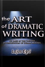 The Art Of Dramatic Writing: Its Basis In The Creative Interpretation Of Human Motives