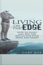 Living On The Edge: How To Fight And Win The Battle For Your Mind And Heart