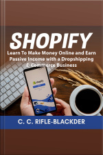 Shopify: Learn To Make Money Online And Earn Passive Income With A Dropshipping E-commerce Business