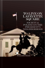 To Live On Lafayette Square: Society And Politics In The Presidents Neighborhood