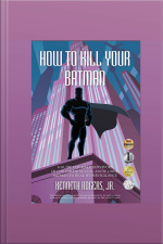 How To Kill Your Batman: A Guide For Male Survivors Of Childhood Sexual Abuse Using Batman To Heal Hypervigilance
