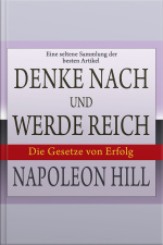Denke Nach Und Werde Reich: Die Gesetze Von Erfolg. Eine Seltene Sammlung Der Besten Artikel Von Napoleon Hill