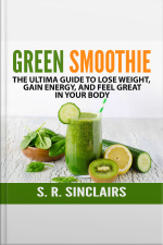 Green Smoothie: The Ultima Guide To Lose Weight, Gain Energy, And Feel Great In Your Body
