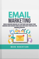 Email Marketing: Build A Massive Mailing List, Captivate And Engage Your Audience And Generate More Sales With Best Practices For Business Success