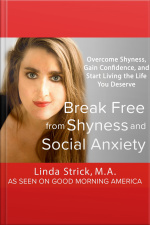 Break Free From Shyness And Social Anxiety: Overcome Shyness, Gain Confidence, And Start Living The Life You Deserve