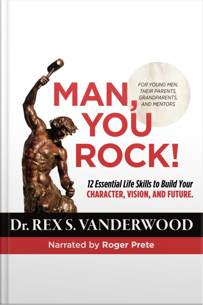 Man, You Rock! 12 Essential Life Skills To Build Your Character, Vision, And Future--for Young Men, Their Parents, Grandparents, And Mentors