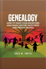 Genealogy: How To Trace Your Ancestors And Family History With Tried And Proven Tactics