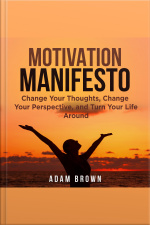 Motivation Manifesto: Change Your Thoughts, Change Your Perspective, And Turn Your Life Around