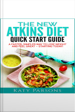 The New Atkins Diet Quick Start Guide: A Faster, Simpler Way To Lose Weight And Feel Great - Starting Today!