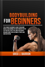 Bodybuilding For Beginners: The Ultimate Beginners Guide To Building Muscle And Burning Fat With Proven Step By Step Tactics To Get The Body You Always Dreamed About With Ultimate Fitness And Good Nutrition
