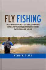 Fly Fishing: Your Step-by-step Guide To Fly Fishing Learn How To Improve Your Fly Fishing  Catching With Tips And Tricks From Expert Anglers