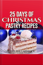 25 Days Of Christmas Pastry Recipes (holiday Baking From Cookies, Fudge, Cake, Puddings,yule Log, To Christmas Pies And Much More