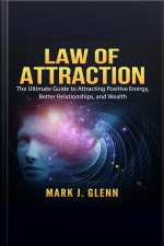 Law Of Attraction: The Ultimate Guide To Attracting Positive Energy, Better Relationships, And Wealth