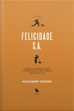 Felicidade S.a.: Por Que A Satisfação Com O Trabalho É A Utopia Possível Para O Século 21