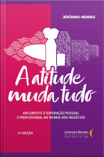 A Atitude Muda Tudo: Um Convite À Superação Pessoal E Profissional No Mundo Dos Negócios