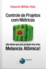 Controle De Projetos Com Métricas: Não Deixe Que Seu Projeto Vire Uma Melancia Atômica!