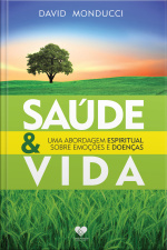 Saúde E Vida: Uma Abordagem Espiritual Sobre Emoções E Doenças