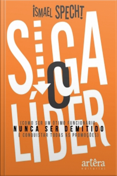 Siga O Lider: Como Ser Um Ótimo Funcionário, Nunca Ser Demitido E Conquistar Todas As Promoções