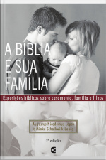 A Bíblia E Sua Família: Exposições Bíblicas Sobre Casamento, Família E Filhos