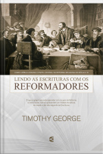 Lendo A Escritura Com Os Reformadores: Como A Bíblia Assumiu O Papel Central Na Reforma Religiosa Do Século 16