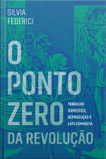 O Ponto Zero Da Revolução: Trabalho Doméstico, Reprodução E Luta Feminista