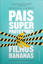 Pais Superprotetores, Filhos Bananas: O Que Podemos Fazer Para Não Criar Uma Geração Insegura