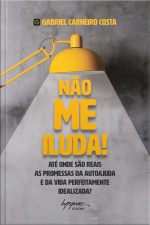Não Me Iluda!: Até Onde São Reais As Promessas Da Autoajuda E Da Vida Perfeitamente Idealizada