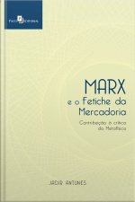 Marx E O Fetiche Da Mercadoria: Contribuição À Crítica Da Metafísica