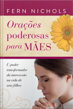 Orações Poderosas Para Mães: O Poder Transformador Da Intercessão Na Vida De Seus Filhos