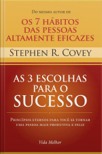 As 3 Escolhas Para O Sucesso: Princípios Eternos Para Você Se Tornar Uma Pessoa Mais Produtiva E Feliz