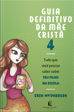 Guia Definitivo Da Mãe Cristã 4: Tudo Que Você Precisa Saber Sobre Seu Filho Na Escola