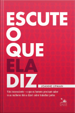 Escute O Que Ela Diz: O Que Os Homens Precisam Saber (e As Mulheres Falar) Sobre Trabalhar Juntos