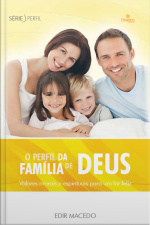 O Perfil Da Família De Deus: Valores Morais E Espirituais Para Um Lar Feliz