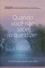 Quando Você Não Sabe O Que Dizer: Consolando Aquele Que Sofre
