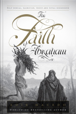The Faith Of Abraham: Self-denial, Sacrifice, Trust, And Total Surrender
