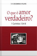 O Que É Amor Verdadeiro?: 1 Coríntios 13:4-8