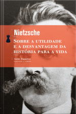 Sobre A Utilidade E A Desvantagem Da História Para A Vida: Segunda Consideração Extemporânea