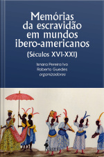 Memórias Da Escravidão Em Mundos Ibero-americanos: (séculos Xvi-xxi)
