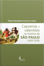 Capoeiras E Valentões Na História De São Paulo (1830-1930)