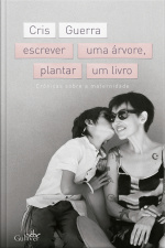 Escrever Uma Árvore, Plantar Um Livro: Crônicas Sobre A Maternidade