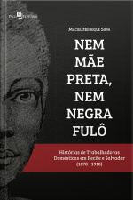 Nem Mãe Preta, Nem Negra Fulô: Histórias De Trabalhadoras Domésticas Em Recife E Salvador (1870-1910)