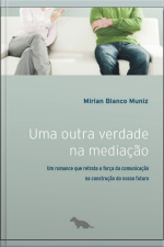 Uma Outra Verdade Na Mediação: Um Romance Que Retrata A Força Da Comunicação Na Construção Do Nosso Futuro