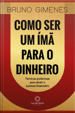 Como Ser Um Ímã Para O Dinheiro: Técnicas Poderosas Para Atrair O Sucesso Financeiro
