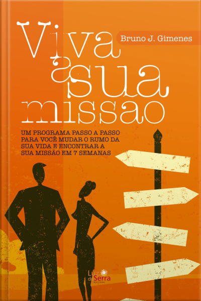 Viva A Sua Missão: Um Programa Passo A Passo Para Você Mudar O Rumo Da Sua Vida E Encontrar A Sua Missão Em 7 Semanas
