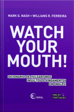 Watch Your Mouth!: Dicionário De Vulgarismos, Insultos E Xingamentos Em Inglês!