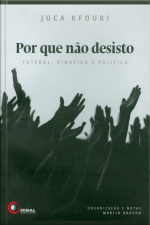 Por Que Não Desisto: Futebol, Dinheiro E Política
