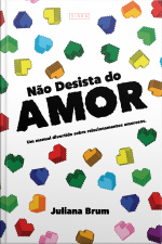 Não Desista Do Amor: Um Manual Divertido Sobre Relacionamentos Amorosos